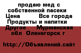 продаю мед с собственной пасеки › Цена ­ 250 - Все города Продукты и напитки » Другое   . Мурманская обл.,Оленегорск г.